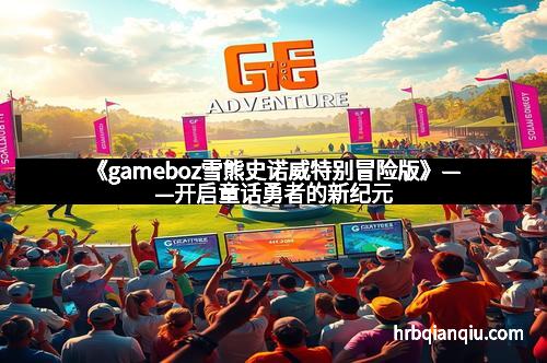 《gameboz雪熊史诺威特别冒险版》——开启童话勇者的新纪元